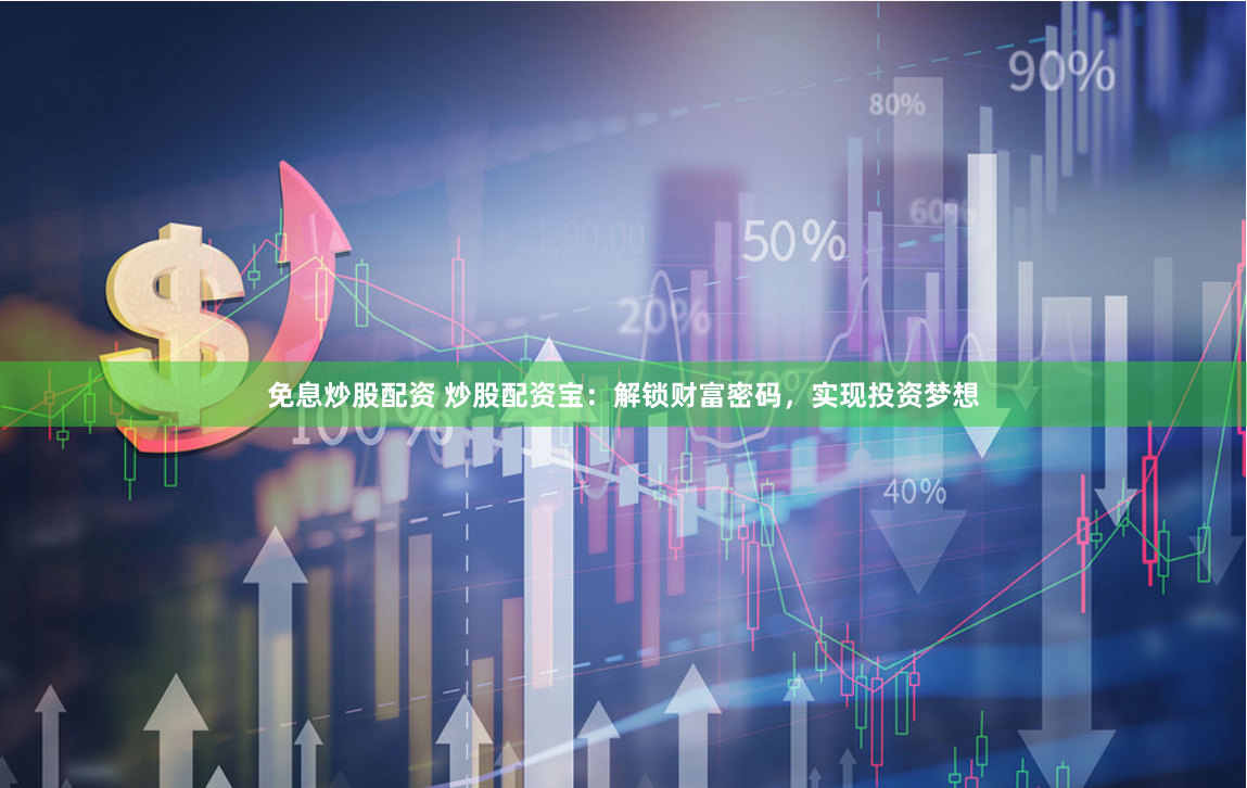 免息炒股配资 炒股配资宝：解锁财富密码，实现投资梦想