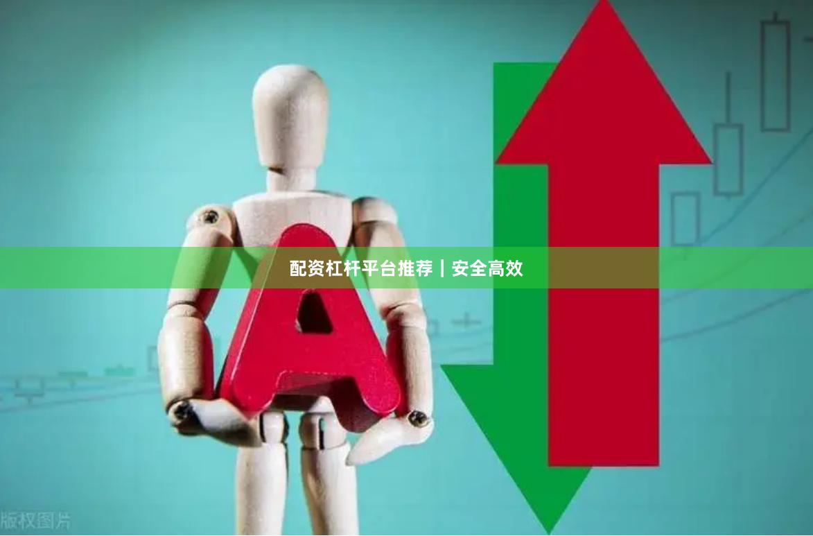 配资杠杆平台推荐｜安全高效