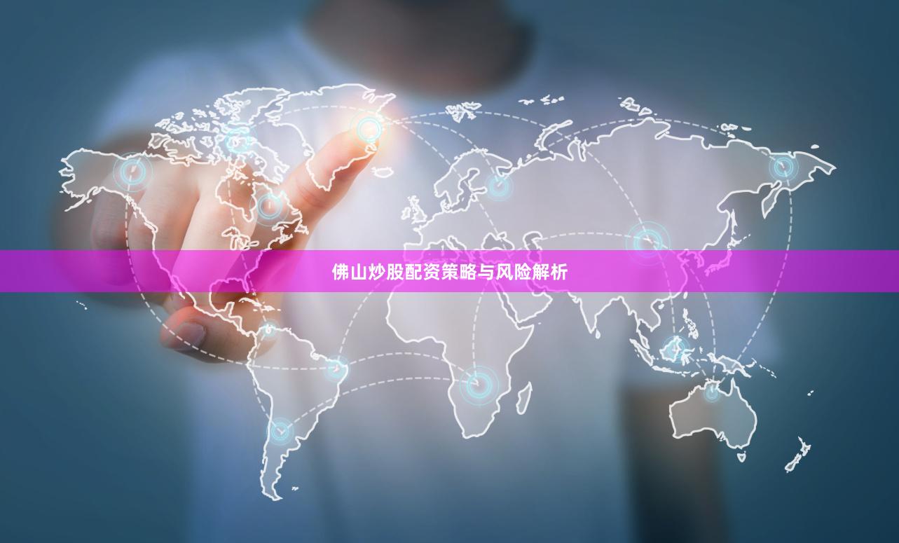 佛山炒股配资策略与风险解析