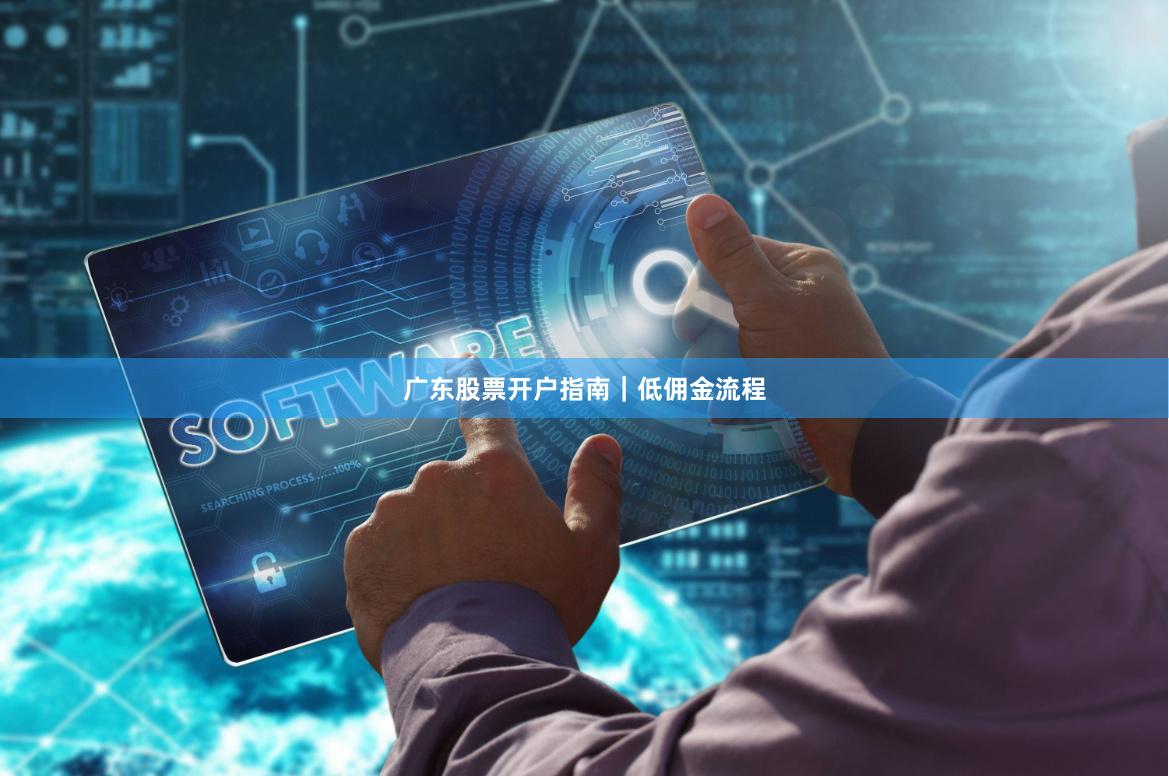 广东股票开户指南｜低佣金流程
